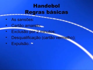 Handebol Regras básicas As sansões: Cartão amarelo; Exclusão por 2 minutos; Desqualificação (cartão vermelho); Expulsão. 