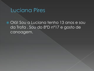 

Olá! Sou a Luciana tenho 13 anos e sou
da Trofa . Sou do 8ºD nº17 e gosto de
canoagem.

 