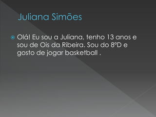 

Olá! Eu sou a Juliana, tenho 13 anos e
sou de Ois da Ribeira. Sou do 8ºD e
gosto de jogar basketball .

 