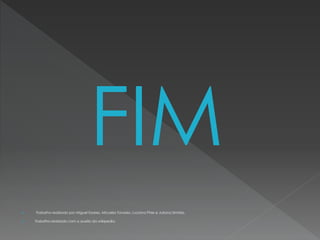 FIM



Trabalho realizado por Miguel Soares, Micaela Tavares, Luciana Pires e Juliana Simões.
Trabalho realizado com o auxilio da wikipedia.

 