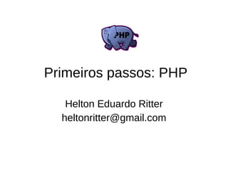 Primeiros passos: PHP

   Helton Eduardo Ritter
  heltonritter@gmail.com
 