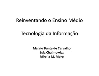 Reinventando o Ensino Médio
Tecnologia da Informação
Márcio Bunte de Carvalho
Luiz Chaimowicz
Mirella M. Moro
 