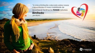 “A única limitação colocada sobre nossas
capacidades é nossa inabilidade de
reconhecer facilmente nossa natureza

ilimitada.”
Jim Rohn

 