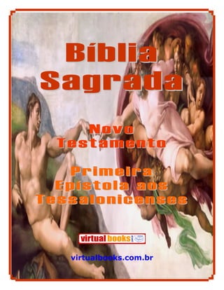 Bíblia
Sagrada
     Novo
  Testamento

   Primeira
  Epístola aos
Tessalonicenses



   virtualbooks.com.br

            1
 