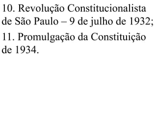 10. Revolução Constitucionalista
de São Paulo – 9 de julho de 1932;
11. Promulgação da Constituição
de 1934.
 