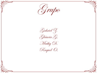 Grupo
Gabriel Z.
Gláucia G.
Mathy D.
Raquel O.
 