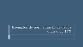 Exemplos de normalização de dados
utilizando 1FN
 