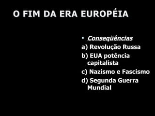 Conseqüências a) Revolução Russa b) EUA  potência capitalista c) Nazismo e Fascismo d) Segunda Guerra Mundial 