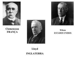 Clemenceau                    Wilson
 FRANÇA                   ESTADOS UNIDOS




                Lloyd
             INGLATERRA
 