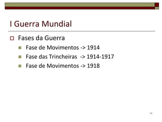 I Guerra Mundial
 Fases da Guerra
 Fase de Movimentos -> 1914
 Fase das Trincheiras -> 1914-1917
 Fase de Movimentos -> 1918
11
 