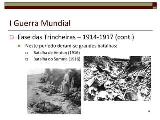 I Guerra Mundial
 Fase das Trincheiras – 1914-1917 (cont.)
 Neste período deram-se grandes batalhas:
 Batalha de Verdun (1916)
 Batalha do Somme (1916)
14
 