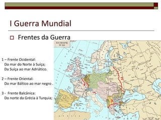 I Guerra Mundial
 Frentes da Guerra
18
1
2
3
1 – Frente Ocidental:
Do mar do Norte à Suíça;
Da Suíça ao mar Adriático.
2 – Frente Oriental:
Do mar Báltico ao mar negro .
3 - Frente Balcânica:
Do norte da Grécia à Turquia;
 