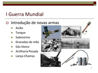 I Guerra Mundial
 Introdução de novas armas
 Avião
 Tanque
 Submarino
 Granadas de mão
 Gás tóxico
 Artilharia Pesada
 Lança-Chamas
21
 