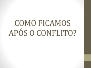 COMO FICAMOS
APÓS O CONFLITO?
 