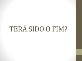 TERÁ SIDO O FIM?
 