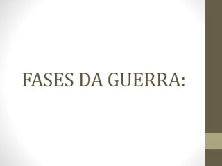 FASES DA GUERRA:
 