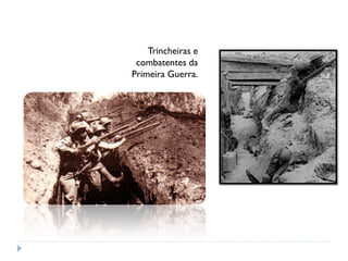Trincheiras e
combatentes da
Primeira Guerra.
 