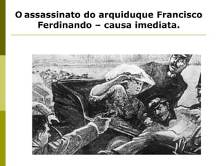 Oassassinato do arquiduque Francisco Ferdinando – causa imediata. 