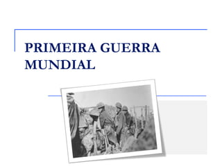 PRIMEIRA GUERRA
MUNDIAL
 