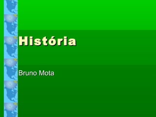 HistóriaHistória
Bruno MotaBruno Mota
 