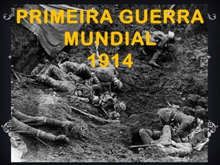 PRIMEIRA GUERRA
MUNDIAL
1914
 