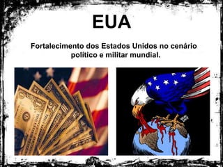 EUA
Fortalecimento dos Estados Unidos no cenário político
e militar mundial.
 