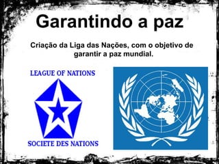 Garantindo a paz
Criação da Liga das Nações, com o objetivo de garantir
a paz mundial.
 