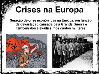 Crises na Europa
Geração de crise econômicas na Europa, em função da
devastação causada pela Grande Guerra e também dos
elevadíssimos gastos militares.
 