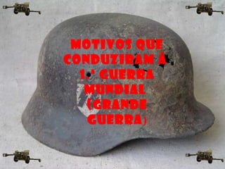 Motivos que
conduziram à
1.ª Guerra
Mundial
(Grande
Guerra)
 