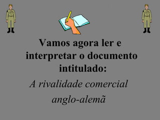 Vamos agora ler e
interpretar o documento
intitulado:
A rivalidade comercial
anglo-alemã
 