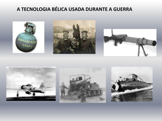 A TECNOLOGIA BÉLICA USADA DURANTE A GUERRA
 