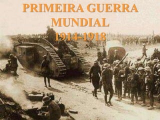 PRIMEIRA GUERRA MUNDIAL
1 9 1 4 - 1 9 1 8
PRIMEIRA GUERRA
MUNDIAL
1914-1918
 
