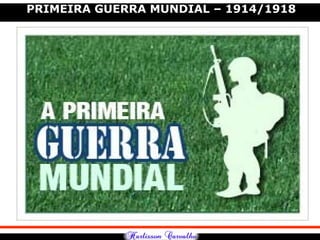 PRIMEIRA GUERRA MUNDIAL – 1914/1918
 