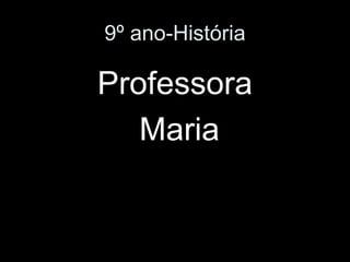 9º ano-História 
Professora 
Maria 
 