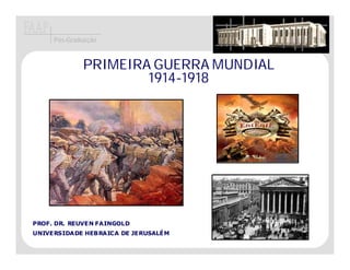 Pós-Graduação


             PRIMEIRA GUERRA MUNDIAL
                     1914-1918




PROF. DR. REUVEN FAINGOLD
UNIVERSIDADE HEBRAICA DE JERUSALÉM
 