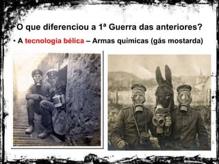 O que diferenciou a 1ª Guerra das anteriores?
• A tecnologia bélica – Armas químicas (gás mostarda)
 