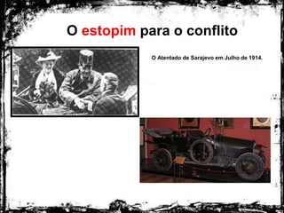 O estopim para o conflito
O Atentado de Sarajevo em Julho de 1914.
 