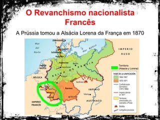 O Revanchismo nacionalista
Francês
A Prússia tomou a Alsácia Lorena da França em 1870
 