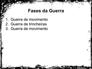 Fases da Guerra
1. Guerra de movimento
2. Guerra de trincheiras
3. Guerra de movimento
 