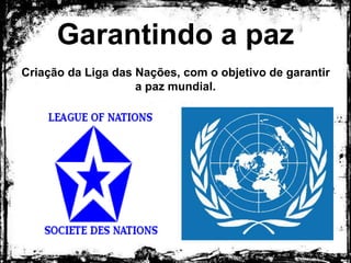 Garantindo a paz
Criação da Liga das Nações, com o objetivo de garantir
a paz mundial.
 