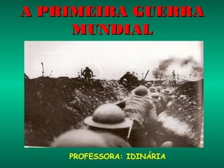 A PRIMEIRA GUERRA
      MUNDIAL
    ( 1914- 1918 )




    PROFESSORA: IDINÁRIA
 