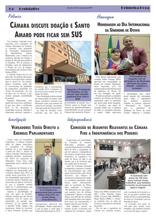 Primeira Hora04 Legislativo
Assim como na Assembleia
Legislativa e Câmara Federal,
além de alguns municípios,
os vereadores de Guarujá
poderão ter a sua disposição,
a partir de 2018, o direito de
indicar Emendas Parlamentares,
podendo destinar, anualmente,
até 0,05% do orçamento do
Município. Fosse hoje, cada
parlamentar teria o direito à R$
250 mil.
A proposta de Emenda à Lei
Orgânica foi apresentada pelo
vereador Edilson Dias (PT), na
sessão dessa terça-feira (21) e
foi encaminhada, para parecer, à
Comissão Justiça e Redação que
deverá dar seu parecer favorável,
já que a proposta satisfaz
todos os 17 parlamentares, que
subscreveram a propositura.
Quanto a possibilidade de
veto, por parte do Prefeito,
Edilson acredita que não haverá
problema: “Até lá, vamos nos
aprofundar na questão que,
inclusive, já foi tratada com
o prefeito Válter Suman. Ele
mostrou-se desde já favorável
à ideia. Portanto, acredito que
conseguiremos aprová-la sem
dificuldades. Minha expectativa
é que já passe a valer para o
Orçamento Municipal de 2018.
CÂMARA DISCUTE DOAÇÃO E SANTO
AMARO PODE FICAR SEM SUS
Polêmica
Um encontro, realizado nessa
terça-feira (21), vereadores da
Câmara Municipal de Guarujá,
se reuniram com presidente
da Associação Santamarense
de Beneficência, Urbano
Bahamonde, com o objetivo de
esclarecer dúvidas em relação a
doação de 30% das áreas públicas
ao Hospital, 70% já pertence a
Entidade, antes de deliberarem
o Projeto de Lei, de doação,
encaminhado pelo prefeito Valter
Suman (PSB).
O referido Projeto de Lei, foi
aprovado, em primeira discussão,
porém é necessária duas votações
para se tornar Lei. No entanto,
alguns vereadores ainda não
se convenceram da legalidade
da propositura, preferindo um
“termo de permissão”, de uso
da área, em vez doá-la, o que
evitaria qualquer possibilidade
de penhora.
Segundo Bahamonde, essa
opção não resolveria o problema,
já que para obter o certificado
SUS, se faz necessária a
titularidade da posse. Também é
importante salientar, segundo o
VEREADORES TERÃO DIREITO A
EMENDAS PARLAMENTARES
A aprovação, por unanimidade,
da Comissão de Assuntos
Relevantes, proposta pelo
vereadorSérgioSantaCruz(PRB),
além de ferir a constituição no
que diz respeito a independência
dos poderes, poderá trazer alguns
transtornos ao Legislativo, em
razão de deixar de lado a sua
função, que é de fiscalizar, para
ser coadjuvante do processo.
Alem da Comissão pretender
acompanhar os projetos e estudos
de macrodrenagem que estão
sendo desenvolvidos pelo Poder
Executivo, com objetivo de
minimizarasenchentesnaCidade,
os vereadores pretendem ainda,
buscar maior ‘entrosamento’
entre as secretarias de Obras,
Meio Ambiente e Finanças.
“Há deficiências no que tange a
essa questão, alvo de infinitas
reclamações”, destaca o vereador
Sérgio, que defende um trabalho
mais integrado entre esses órgãos.
Essa busca do entrosamento, é
função específica do Alcaide.
Sem qualquer técnico no
assunto, já que a Comissão será
composta de vereadores: Sérgio
De 24 à 30 de março de 2017
Presidente, que o cancelamento
da certidão SUS é eminente, se
não houver uma solução em curto
espaço de tempo.
Esse informação acabou criando
um clima pesado na reunião, onde
alguns vereadores tomaram essa
declaração como uma maneira de
coloca-los na “parede”, em relação
a não aprovação do Projeto de Lei.
Ao final do encontro, ficou
resolvido que são duas as
possibilidades da doação: Que o
Prefeito inclua no Projeto uma
cláusula de impenhorabilidade e
inalienabilidade, ou que a própria
Câmara faça emenda ao Projeto.
Segundo o Presidente
do Hospital, se não
houver uma solução
poderem ficar sem o
SUS
Investigação
COMISSÃO DE ASSUNTOS RELEVANTES DA CÂMARA
FERE A INDEPENDÊNCIA DOS PODERES
Santa Cruz (PRB), Juninho Eroso
(PP), Carlos Eduardo Vargas
(PSB), Luciano Tody (PMDB) e
Bispo Mauro (PRB), o “amém”
ao resultado lava as mãos de
Executivo seja qual for o desfecho
do projeto.
Pior do que a ingerência da
Câmara nos assuntos técnico,
Homenagem
A proposta de Emenda
à Lei Orgânica foi
apresentada pelo vereador
Edilson Dias (PT), na
sessão dessa
terça-feira (21)
Indepenpendência
A Comissão tem
prazo de 180 dias
para realizar esses
trabalhos, que também
incluirão os serviços de
água e esgoto.
Uma Moção apresentada pelo
vereador Naldo Perequê (PPS),
aprovado por unanimidade na
Sessão da Câmara Municipal,
nessa terça-feira (21), em
comemoraçãoaoDiaInternacional
da Síndrome de Down, foi
um dos destaques da pauta.
Presente ao plenário a estudante
Caroline de Oliveira da Silveira,
representou todos os munícipes
que fazem parte deste segmento.
A iniciativa. que partiu do
vereador Naldo, teve a anuência
de todos os vereadores presentes
à sessão. Naldo aproveitou
HOMENAGEM AO DIA INTERNACIONAL
DA SÍNDROME DE DOWN
“Precisamos ter
respeito com os
portadores de Síndrome
de Down da nossa
Cidade”, enfatizou o
vereador.
a oportunidade para cobrar
maior atenção das autoridades
locais sobre a importância
das políticas inclusivas
voltadas às pessoas especiais.
“Precisamos ter respeito
com os portadores de
Síndrome de Down da nossa
Cidade”, enfatizou o vereador.
será a aceitação do Executivo, a
não ser que para o prefeito seja
melhor dividir a responsabilidade
do êxito ou a frustração com sua
bancada de apoio.
A Comissão tem prazo de
180 dias para realizar esses
trabalhos, que também incluirão
os serviços de água e esgoto.
 