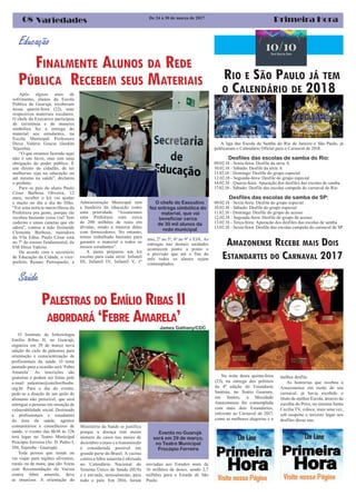 Primeira Hora08 Variedades
RIO E SÃO PAULO JÁ TEM
O CALENDÁRIO DE 2018
De 24 à 30 de março de 2017
Educação
A liga das Escola de Samba do Rio de Janeiro e São Paulo, já
publicaram o Calendário Oficial para o Carnaval de 2018.
Desfiles das escolas de samba do Rio:
09.02.18 - Sexta-feira: Desfile da série A
10.02.18 - Sábado: Desfile da série A
11.02.18 - Domingo: Desfile do grupo especial
12.02.18 - Segunda-feira: Desfile do grupo especial
14.02.18 - Quarta-feira: Apuração dos desfiles das escolas de samba
17.02.18 - Sábado: Desfile das escolas campeãs do carnaval do Rio
Desfiles das escolas de samba de SP:
09.02.18 - Sexta-feira: Desfile do grupo especial
10.02.18 - Sábado: Desfile do grupo especial
11.02.18 - Domingo: Desfile do grupo de acesso
12.02.18 - Segunda-feira: Desfile do grupo de acesso
13.02.18 - Terça-feira: Apuração dos desfiles das escolas de samba
13.02.18 - Sexta-feira: Desfile das escolas campeãs do carnaval de SP
FINALMENTE ALUNOS DA REDE
PÚBLICA RECEBEM SEUS MATERIAIS
Após alguns anos de
sofrimento, alunos da Escola
Pública de Guarujá, receberam
nessa quarta-feira (22), seus
respectivos materiais escolares.
O chefe do Executivo participou
de cerimônia e de maneira
simbólica fez a entrega do
material aos estudantes, na
Escola Municipal Professora
Dirce Valério Gracia (Jardim
Tejereba).
“O que estamos fazendo aqui
não é um favor, mas sim uma
obrigação do poder público. È
um direito do cidadão, de ter
melhorias seja na educação ou
até mesmo na saúde”, declarou
o prefeito.
Para os pais do aluno Paulo
César Barbosa Oliveira, 12
anos, receber o kit vai ajudar
e muito no dia a dia do filho.
“Foi uma notícia maravilhosa da
Prefeitura pra gente, porque ele
recebeu bastante coisa viu? Tem
caderno e umas canetas que ele
adora”, contou a mãe Josineide
Clemente Barbosa, moradora
da Vila Edna. Paulo César está
no 7º do ensino fundamental, da
EM Dirce Valério.
De acordo com o secretário
de Educação da Cidade, o vice-
prefeito Renato Pietropaolo, a
Administração Municipal tem
a bandeira da educação como
uma prioridade. “Assumimos
uma Prefeitura com cerca
de 200 milhões de reais em
dívidas, sendo a maioria delas
com fornecedores. No entanto,
temos trabalhado bastante para
garantir o material a todos os
nossos estudantes”.
A pasta preparou um kit
escolar para cada série: Infantil
III, Infantil IV, Infantil V, 1º
ano, 2º ao 5º, 6º ao 9º e EJA. As
entregas nas demais unidades
acontecem ponto a ponto e
a previsão que até o fim do
mês todos os alunos sejam
contemplados.
O chefe do Executivo
fez entrega simbólica do
material, que vai
beneficiar cerca
de 30 mil alunos da
rede municipal
Saúde
PALESTRAS DO EMÍLIO RIBAS II
ABORDARÁ ‘FEBRE AMARELA’
O Instituto de Infectologia
Emílio Ribas II, no Guarujá,
organiza em 29 de março nova
edição do ciclo de palestras para
orientação e conscientização de
profissionais da saúde. O tema
pautado para a ocasião será ‘Febre
Amarela’. As inscrições são
gratuitas e podem ser feitas pelo
e-mail palestras@emilioribasbs.
org.br. Para o dia do evento,
pede-se a doação de um quilo de
alimento não perecível, que será
entregue a pessoas em situação de
vulnerabilidade social. Destinado
a profissionais e estudantes
da área da saúde, agentes
comunitários e conselheiros de
saúde, o evento das 8h30 às 12h
terá lugar no Teatro Municipal
Procópio Ferreira (Av. D. Pedro I,
350, Tejereba - Guarujá).
Toda pessoa que reside ou
vai viajar para regiões silvestres,
rurais ou de mata, que são Áreas
com Recomendação da Vacina
contra febre amarela, deve
se imunizar. A orientação do
Evento no Guarujá
será em 29 de março,
no Teatro Municipal
Procópio Ferreira
Ministério da Saúde se justifica
porque a doença tem maior
número de casos nos meses de
dezembro a maio e a transmissão
é considerada possível em
grande parte do Brasil. A vacina
contra a febre amarela é ofertada
no Calendário Nacional do
Sistema Único de Saúde (SUS)
e é enviada, mensalmente, para
todo o país. Em 2016, foram
AMAZONENSE RECEBE MAIS DOIS
ESTANDARTES DO CARNAVAL 2017
Na noite desta quinta-feira
(23), na entrega dos prêmios
da 4ª edição do Estandarte
Santista, no Teatro Guarany,
em Santos, a Mocidade
Amazonense foi contemplada
com mais dois Estandartes,
referente ao Carnaval de 2017,
como as melhores alegorias e o
melhor desfile.
As honrarias que recebeu a
Amazonense em razão de seu
carnaval, já havia recebido o
título de melhor Escola, através da
escolha do Povo, no sistema Santa
Cecília TV, coloca, mais uma vez,
sob suspeita o terceiro lugar nos
desfiles desse ano.
enviadas aos Estados mais de
16 milhões de doses, sendo 2,7
milhões para o Estado de São
Paulo.
James Gathany/CDC
 