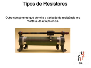 Tipos de Resistores
Outro componente que permite a variação da resistência é o
reostato, de alta potência.
 