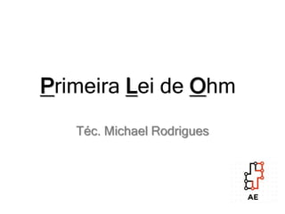 Primeira Lei de Ohm
Téc. Michael Rodrigues
 