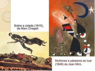 Mulheres e pássaros ao luar
(1949) de Joan Miró.
Sobre a cidade (1915),
de Marc Chagall.
 