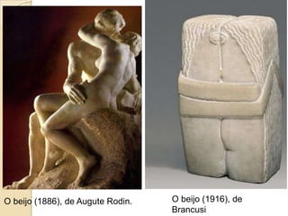 O beijo (1886), de Augute Rodin. O beijo (1916), de
Brancusi
 