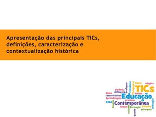 Apresentação das principais TICs,
definições, caracterização e
contextualização histórica
 