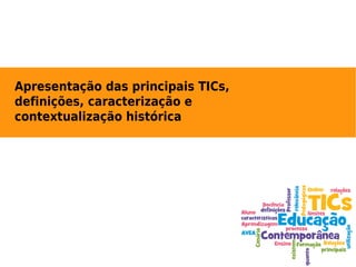 Apresentação das principais TICs,
definições, caracterização e
contextualização histórica
 