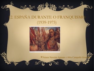 12. ESPAÑA DURANTE O FRANQUISMO
(1939-1975)
Naiara Naveira Agrasar e Ahia Campañó González
 